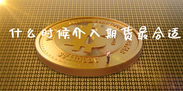什么时候介入期货最合适_https://www.apanben.com_在线喊单_第1张
