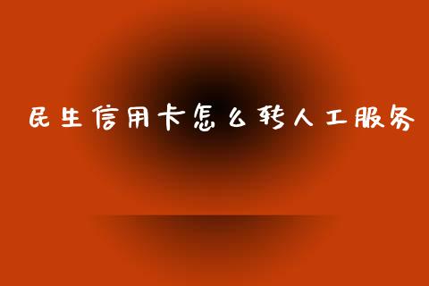 民生信用卡怎么转人工服务_https://www.apanben.com_财经资讯_第1张