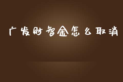 广发财智金怎么取消_https://www.apanben.com_财经资讯_第1张
