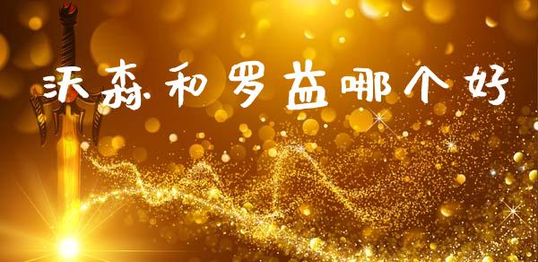 沃森和罗益哪个好_https://www.apanben.com_期货学院_第1张