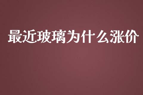 最近玻璃为什么涨价_https://www.apanben.com_股市指导_第1张