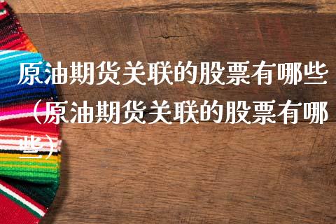 原油期货关联的股票有哪些（原油期货关联的股票有哪些）_https://www.apanben.com_国际期货_第1张