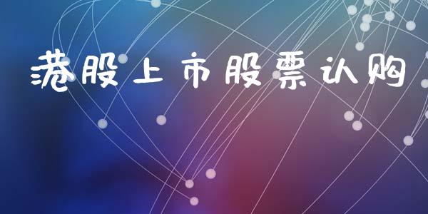 港股上市股票认购_https://www.apanben.com_股市分析_第1张
