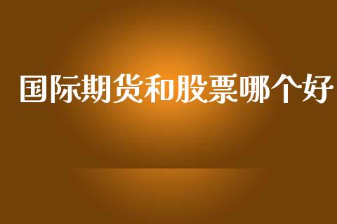 国际期货和股票哪个好_https://www.apanben.com_股市分析_第1张