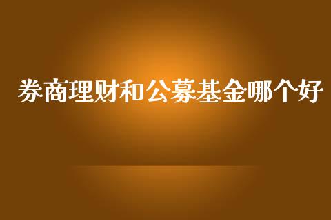 券商理财和公募基金哪个好_https://www.apanben.com_国际财经_第1张