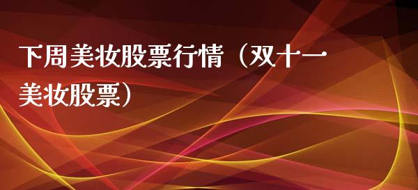 下周美妆股票行情（双十一美妆股票）_https://www.apanben.com_股市指导_第1张