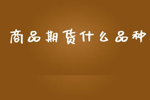 商品期货什么品种_https://www.apanben.com_期货学院_第1张