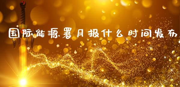 国际能源署月报什么时间发布_https://www.apanben.com_在线喊单_第1张