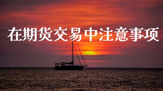 在期货交易中注意事项_https://www.apanben.com_国际期货_第1张