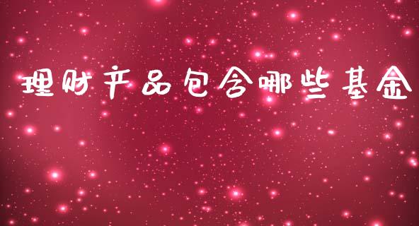 理财产品包含哪些基金_https://www.apanben.com_财经资讯_第1张