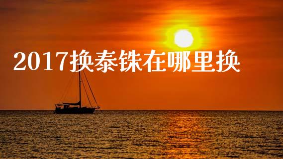 2017换泰铢在哪里换_https://www.apanben.com_期货学院_第1张