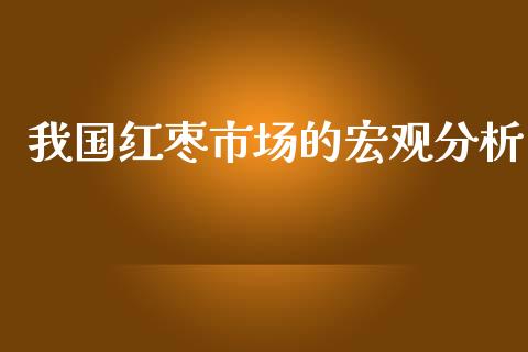 我国红枣市场的宏观分析_https://www.apanben.com_期货学院_第1张
