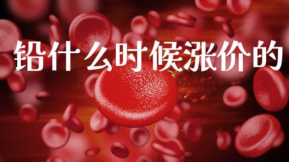 铅什么时候涨价的_https://www.apanben.com_股票怎么玩_第1张