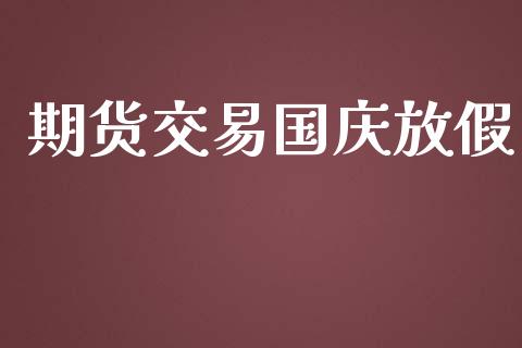 期货交易国庆放假_https://www.apanben.com_国际期货_第1张