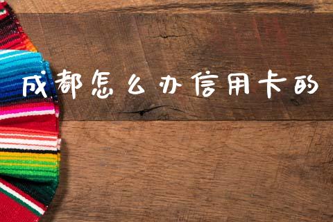 成都怎么办信用卡的_https://www.apanben.com_国际财经_第1张