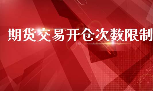 期货交易开仓次数限制_https://www.apanben.com_期货学院_第1张