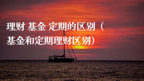 理财 基金 定期的区别（基金和定期理财区别）_https://www.apanben.com_财经资讯_第1张