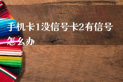 手机卡1没信号卡2有信号怎么办_https://www.apanben.com_股票怎么玩_第1张