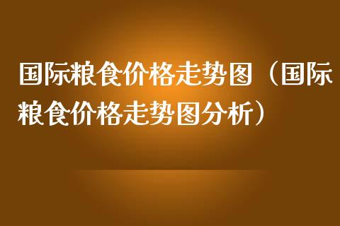 国际粮食价格走势图（国际粮食价格走势图分析）_https://www.apanben.com_国际期货_第1张