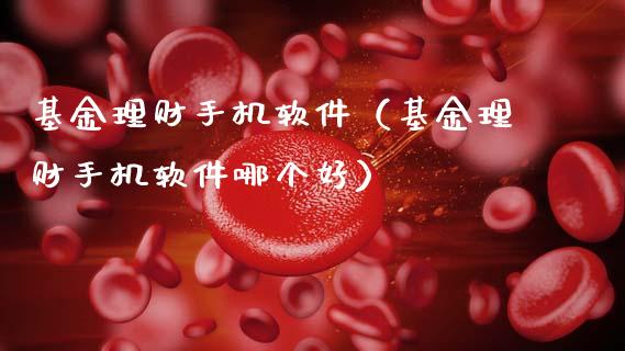 基金理财手机软件（基金理财手机软件哪个好）_https://www.apanben.com_国际财经_第1张