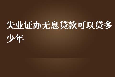 失业证办无息贷款可以贷多少年_https://www.apanben.com_股市分析_第1张