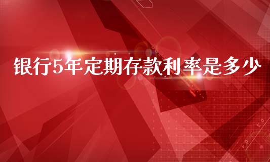 银行5年定期存款利率是多少_https://www.apanben.com_国际财经_第1张