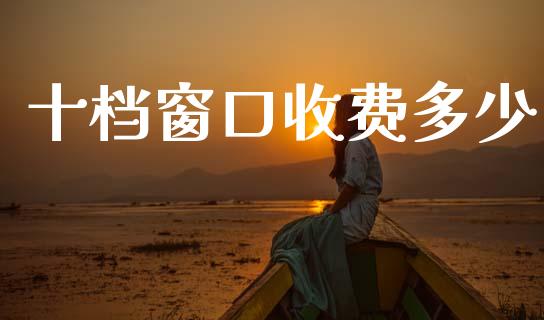 十档窗口收费多少_https://www.apanben.com_国际财经_第1张