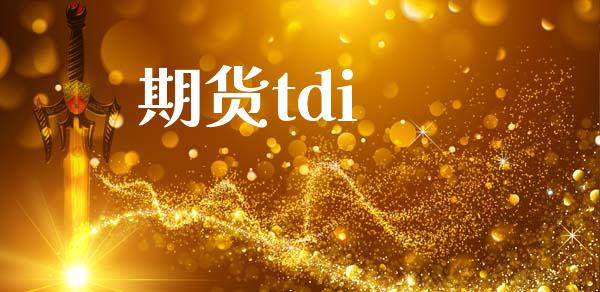 期货tdi_https://www.apanben.com_股市指导_第1张