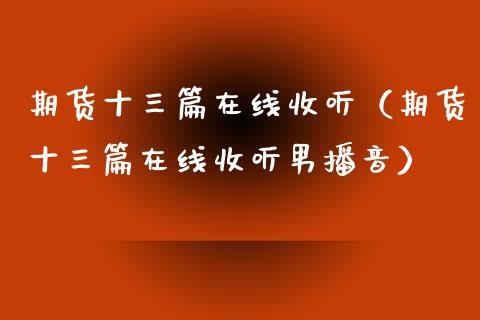 期货十三篇在线收听（期货十三篇在线收听男播音）_https://www.apanben.com_在线喊单_第1张
