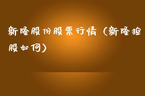 新隆股份股票行情（新隆控股如何）_https://www.apanben.com_股市分析_第1张