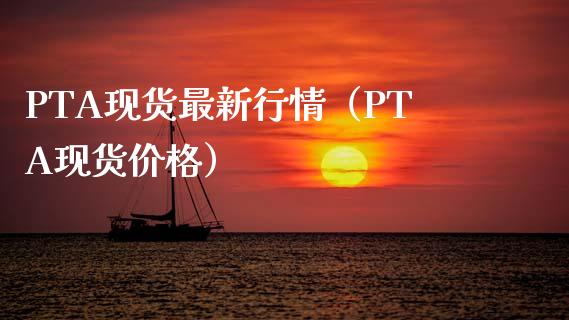 PTA现货最新行情（PTA现货价格）_https://www.apanben.com_国际期货_第1张