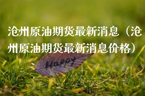 沧州原油期货最新消息（沧州原油期货最新消息价格）_https://www.apanben.com_国际期货_第1张