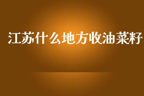 江苏什么地方收油菜籽_https://www.apanben.com_国际期货_第1张