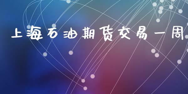 上海石油期货交易一周_https://www.apanben.com_股市指导_第1张