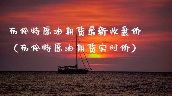 布伦特原油期货最新收盘价（布伦特原油期货实时价）_https://www.apanben.com_期货学院_第1张