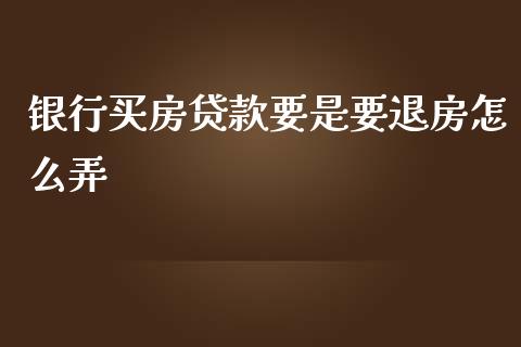 银行买房贷款要是要退房怎么弄_https://www.apanben.com_国际财经_第1张