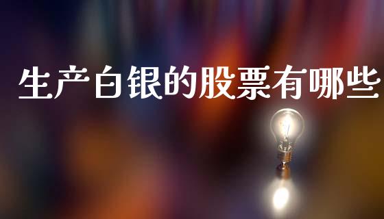 生产白银的股票有哪些_https://www.apanben.com_股票怎么玩_第1张