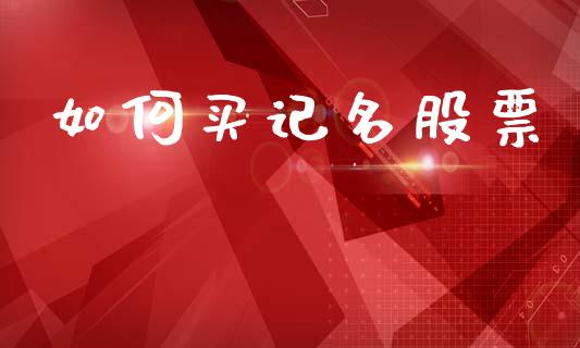 如何买记名股票_https://www.apanben.com_期货学院_第1张