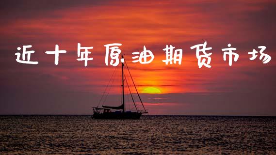 近十年原油期货市场_https://www.apanben.com_股票怎么玩_第1张