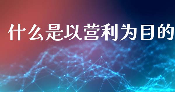 什么是以营利为目的_https://www.apanben.com_国际财经_第1张