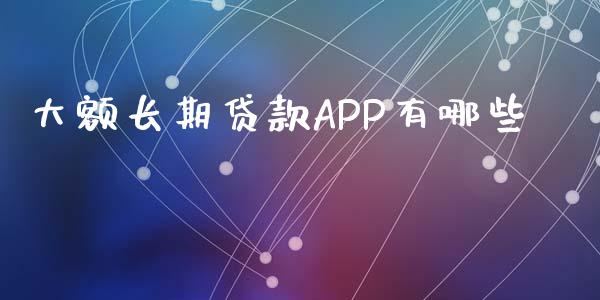 大额长期贷款APP有哪些_https://www.apanben.com_财经资讯_第1张