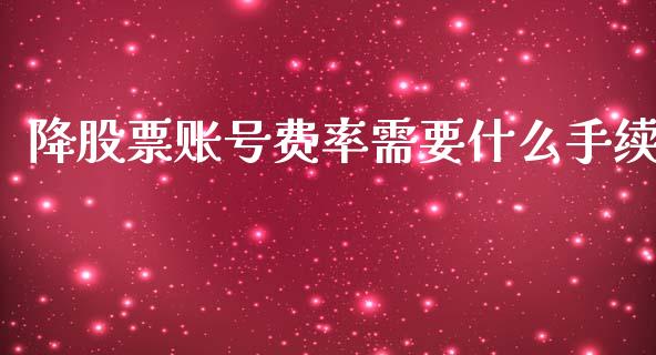 降股票账号费率需要什么手续_https://www.apanben.com_股市分析_第1张