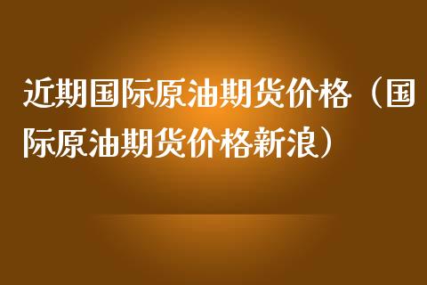 近期国际原油期货价格（国际原油期货价格新浪）_https://www.apanben.com_国际期货_第1张