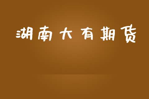 湖南大有期货_https://www.apanben.com_股票怎么玩_第1张