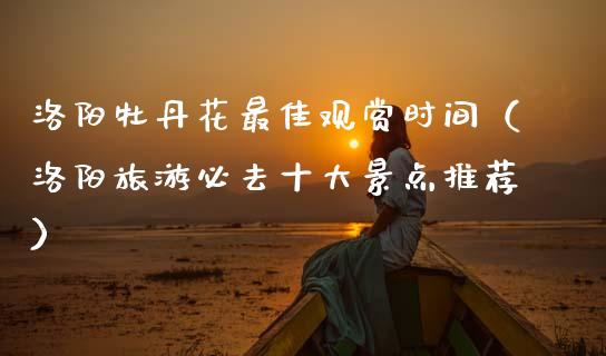 洛阳牡丹花最佳观赏时间（洛阳旅游必去十大景点推荐）_https://www.apanben.com_期货学院_第1张