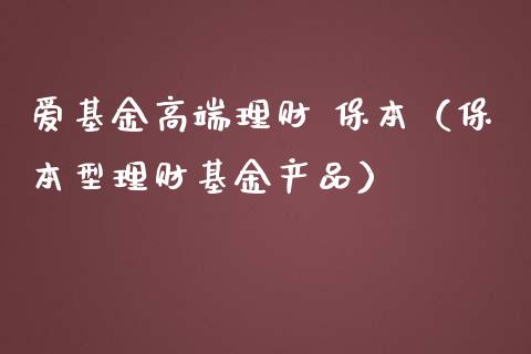 爱基金高端理财 保本（保本型理财基金产品）_https://www.apanben.com_国际财经_第1张