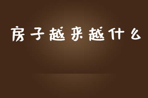 房子越来越什么_https://www.apanben.com_期货学院_第1张
