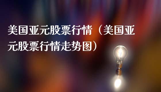 美国亚元股票行情（美国亚元股票行情走势图）_https://www.apanben.com_股市分析_第1张