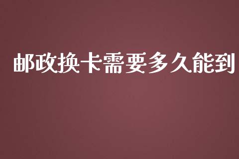 邮政换卡需要多久能到_https://www.apanben.com_股票怎么玩_第1张