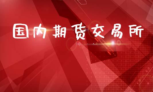 国内期货交易所_https://www.apanben.com_在线喊单_第1张